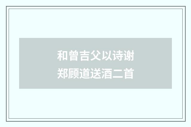 和曾吉父以诗谢郑顾道送酒二首