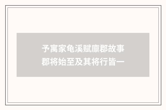 予寓家龟溪赋廪郡故事郡将始至及其将行皆一