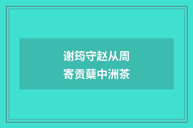 谢筠守赵从周寄贡蘖中洲茶