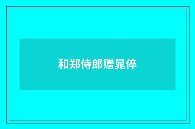 和郑侍郎赠晁倅