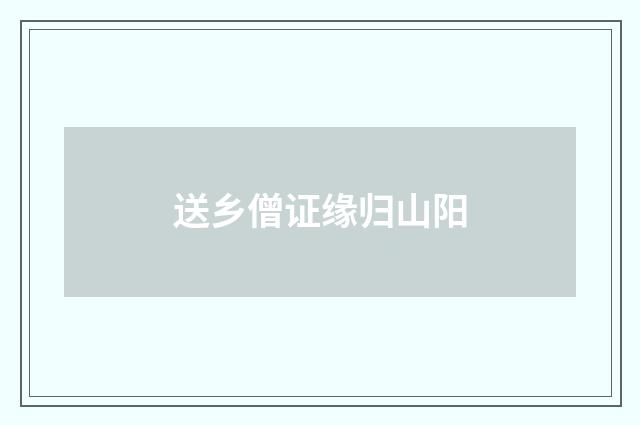 送乡僧证缘归山阳