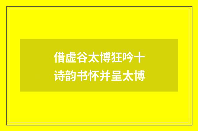 借虚谷太博狂吟十诗韵书怀并呈太博