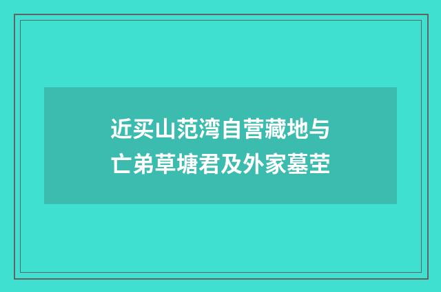 近买山范湾自营藏地与亡弟草塘君及外家墓茔