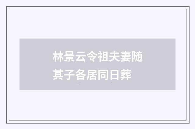 林景云令祖夫妻随其子各居同日葬