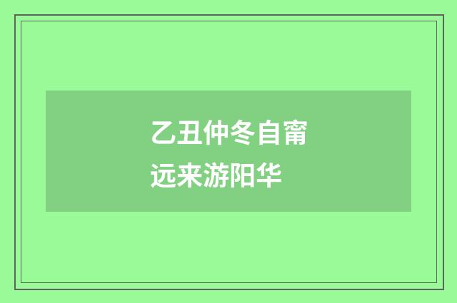 乙丑仲冬自甯远来游阳华