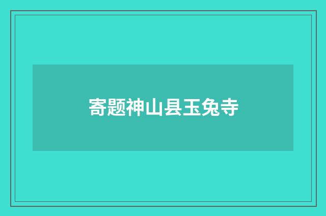 寄题神山县玉兔寺