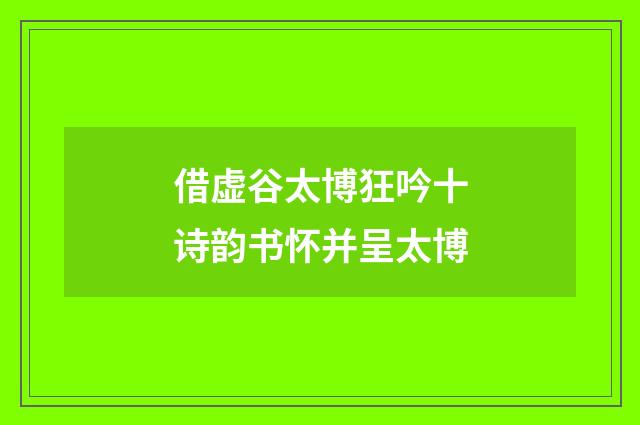 借虚谷太博狂吟十诗韵书怀并呈太博