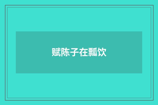 赋陈子在瓢饮