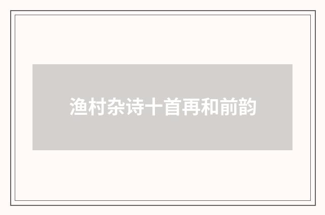 渔村杂诗十首再和前韵