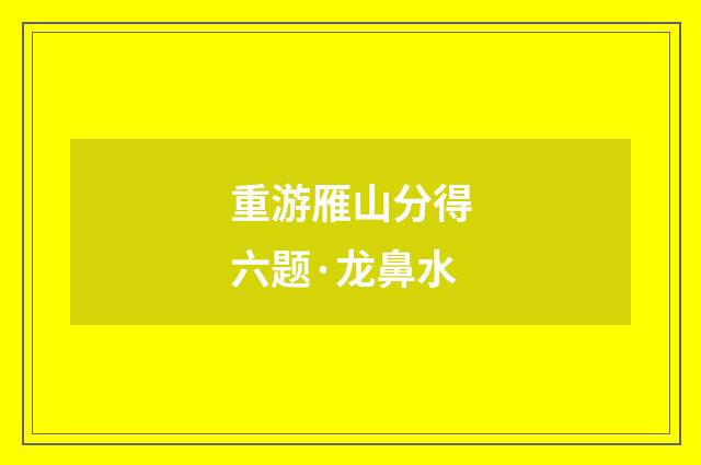 重游雁山分得六题·龙鼻水