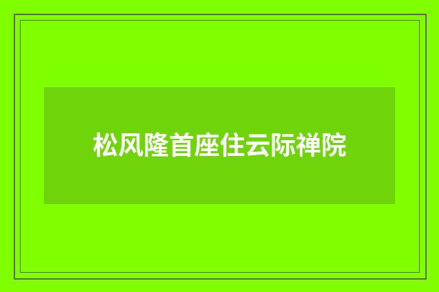 松风隆首座住云际禅院