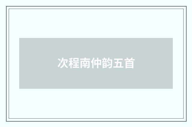 次程南仲韵五首
