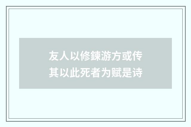友人以修鍊游方或传其以此死者为赋是诗