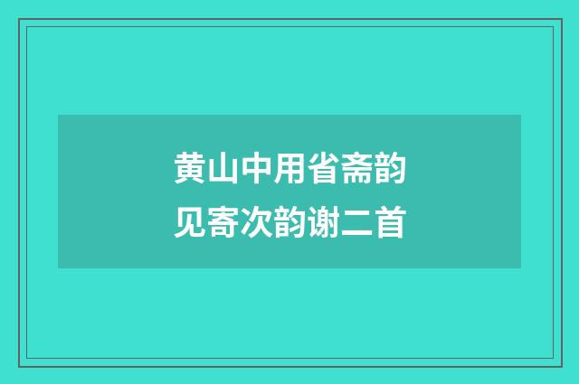 黄山中用省斋韵见寄次韵谢二首