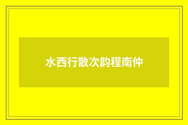 水西行散次韵程南仲