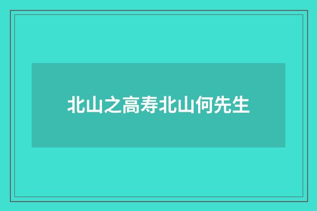 北山之高寿北山何先生