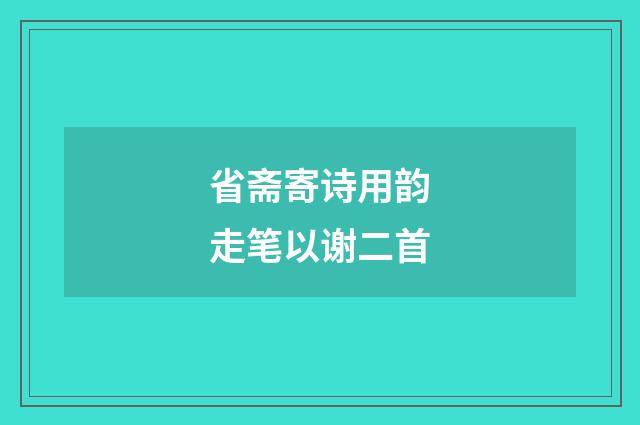 省斋寄诗用韵走笔以谢二首