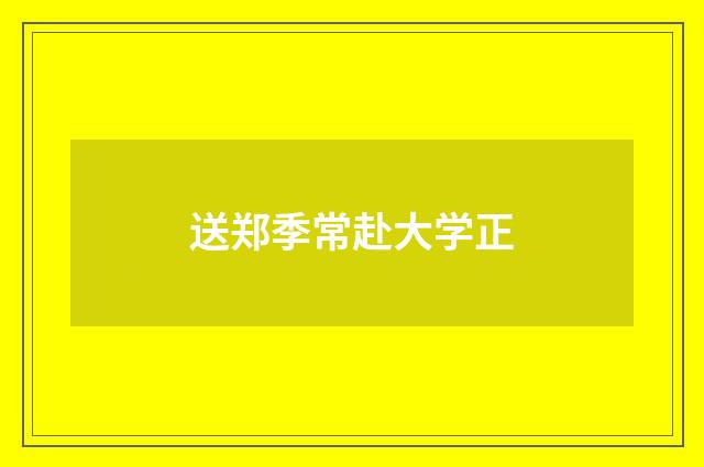 送郑季常赴大学正