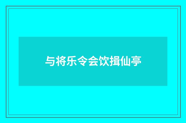 与将乐令会饮揖仙亭