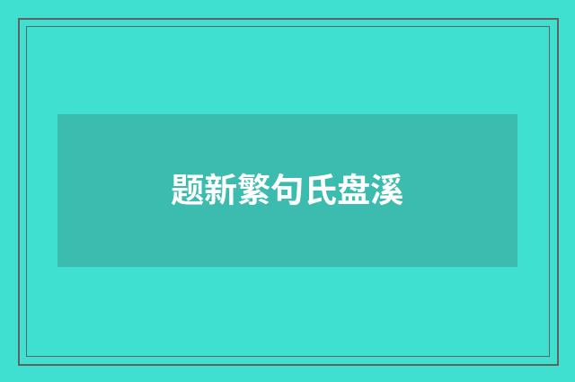 题新繁句氏盘溪
