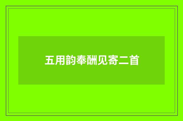 五用韵奉酬见寄二首