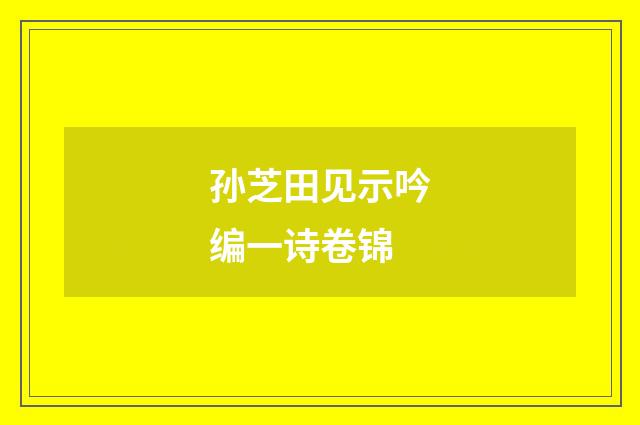 孙芝田见示吟编一诗卷锦