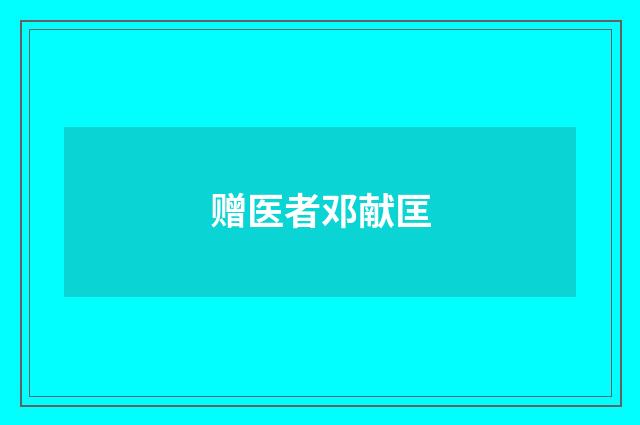 赠医者邓献匡