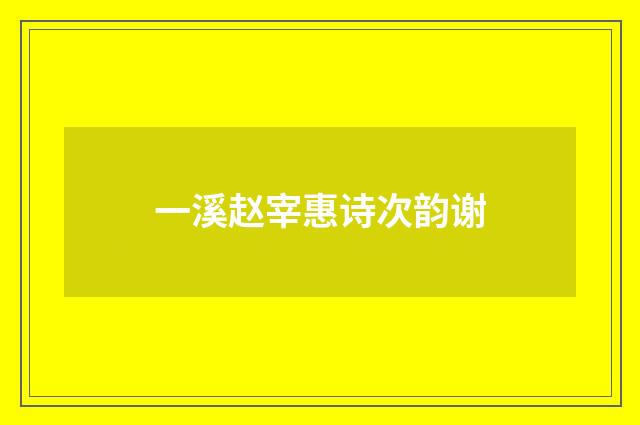 一溪赵宰惠诗次韵谢
