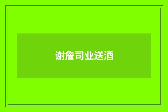 谢詹司业送酒