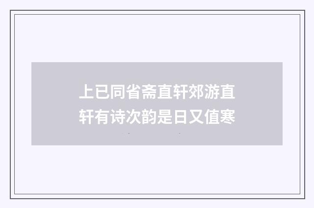 上已同省斋直轩郊游直轩有诗次韵是日又值寒