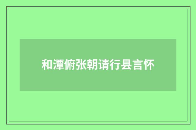 和潭俯张朝请行县言怀