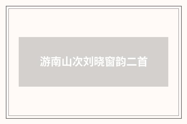游南山次刘晓窗韵二首