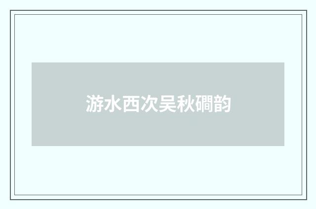 游水西次吴秋磵韵