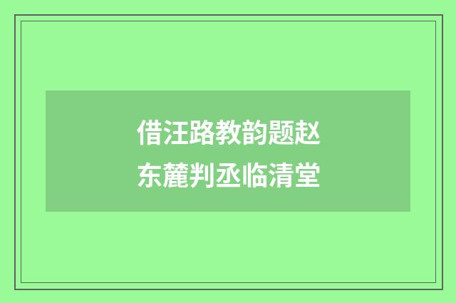 借汪路教韵题赵东麓判丞临清堂