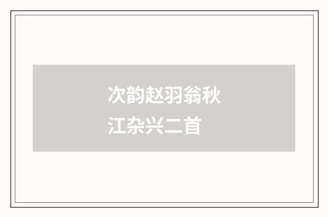 次韵赵羽翁秋江杂兴二首