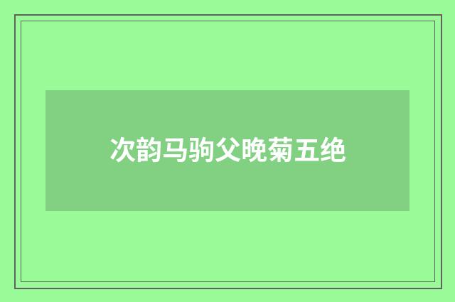 次韵马驹父晚菊五绝