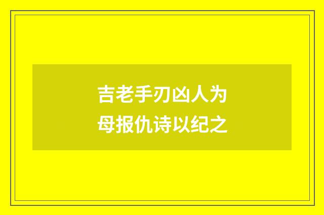 吉老手刃凶人为母报仇诗以纪之