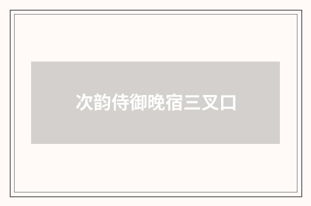 次韵侍御晚宿三叉口