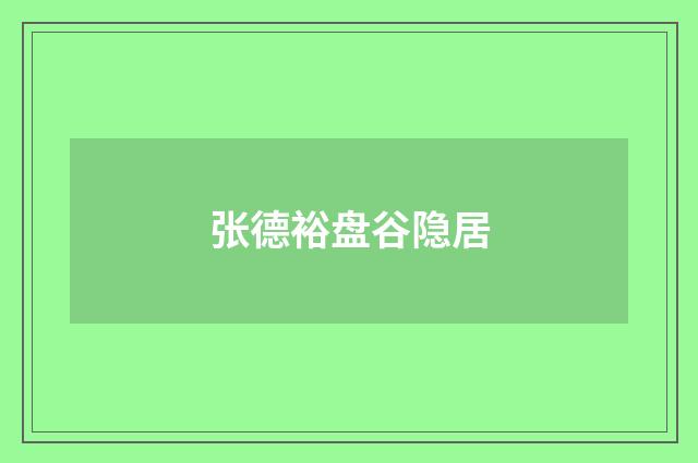 张德裕盘谷隐居
