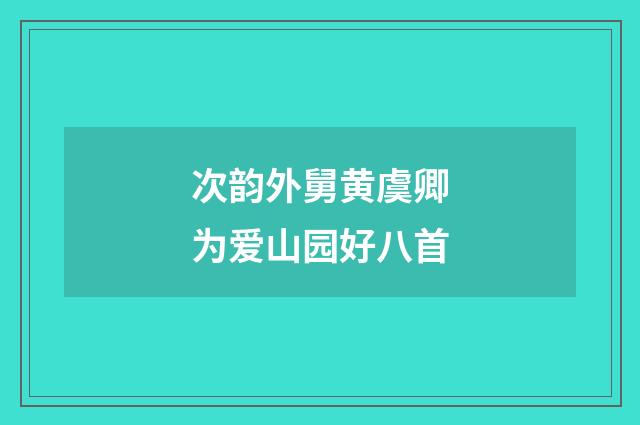 次韵外舅黄虞卿为爱山园好八首