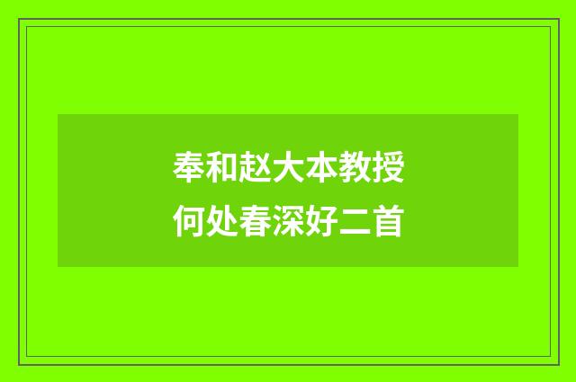 奉和赵大本教授何处春深好二首