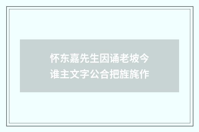 怀东嘉先生因诵老坡今谁主文字公合把旌旄作