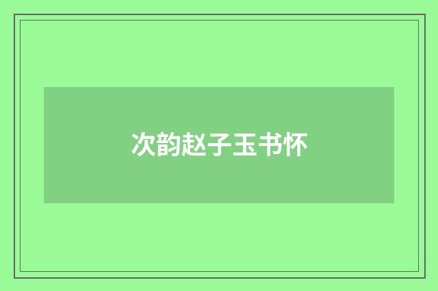 次韵赵子玉书怀