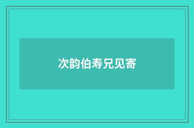 次韵伯寿兄见寄