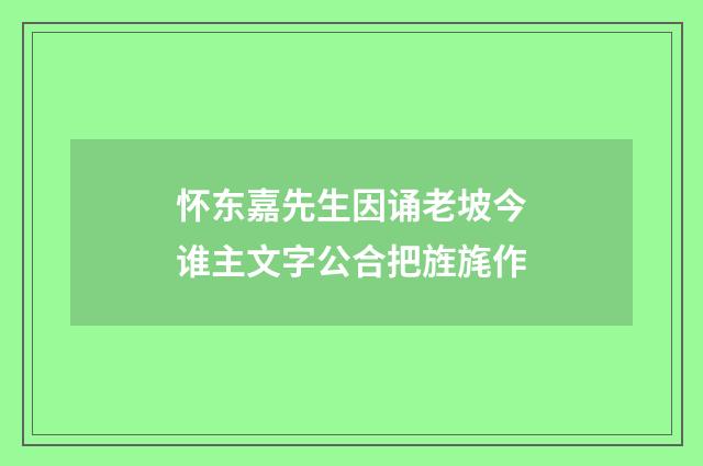 怀东嘉先生因诵老坡今谁主文字公合把旌旄作