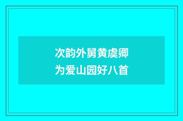 次韵外舅黄虞卿为爱山园好八首