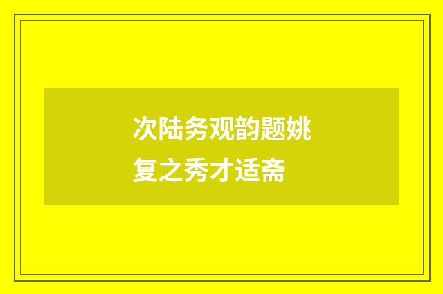 次陆务观韵题姚复之秀才适斋
