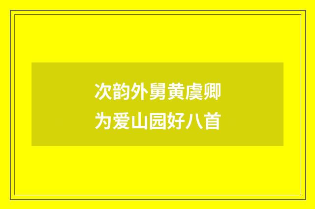 次韵外舅黄虞卿为爱山园好八首