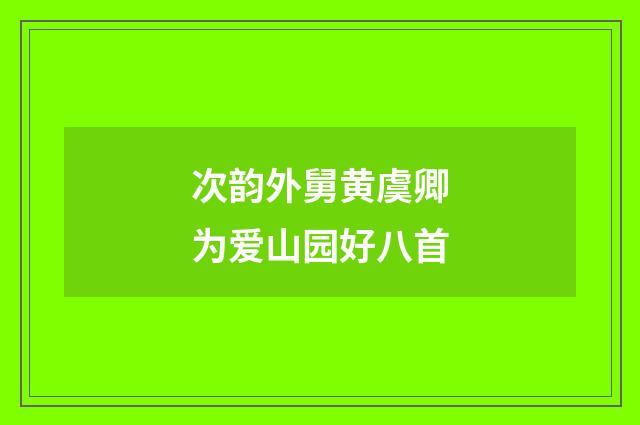 次韵外舅黄虞卿为爱山园好八首