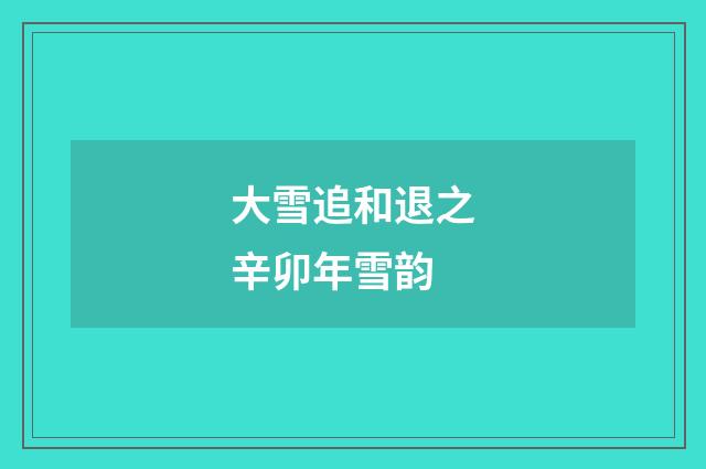 大雪追和退之辛卯年雪韵